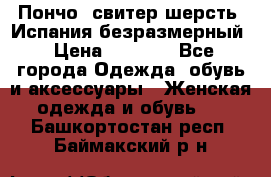 Пончо- свитер шерсть. Испания безразмерный › Цена ­ 3 000 - Все города Одежда, обувь и аксессуары » Женская одежда и обувь   . Башкортостан респ.,Баймакский р-н